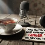 Cruel tea podcast what happened to ginger: The Shocking Truth